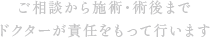 ご相談から施術・術後までドクターが責任をもって行います